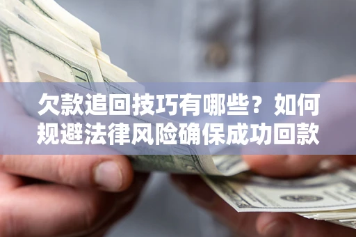 北京欠款追回技巧有哪些？如何规避法律风险确保成功回款？